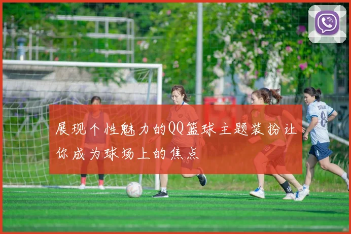 展现个性魅力的QQ篮球主题装扮让你成为球场上的焦点