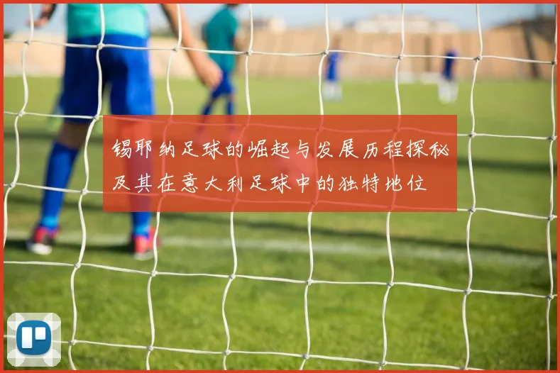 锡耶纳足球的崛起与发展历程探秘及其在意大利足球中的独特地位