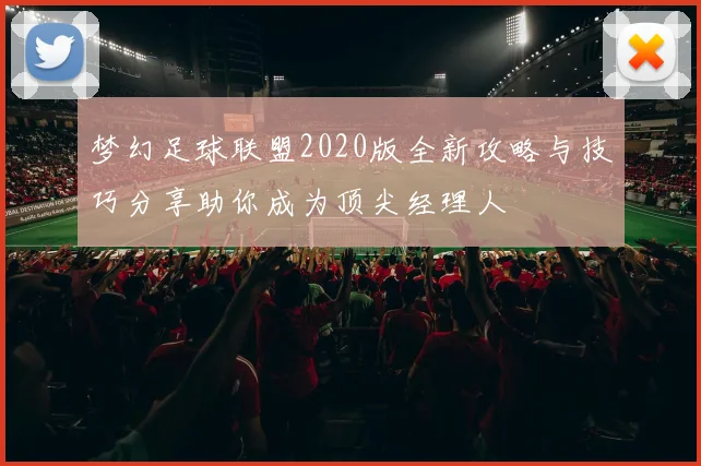 梦幻足球联盟2020版全新攻略与技巧分享助你成为顶尖经理人