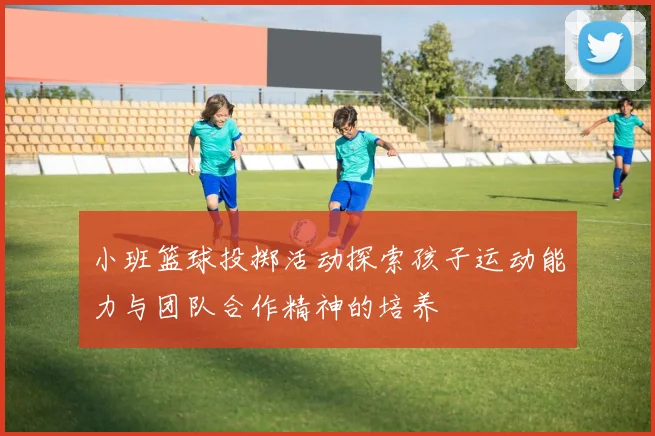 小班篮球投掷活动探索孩子运动能力与团队合作精神的培养