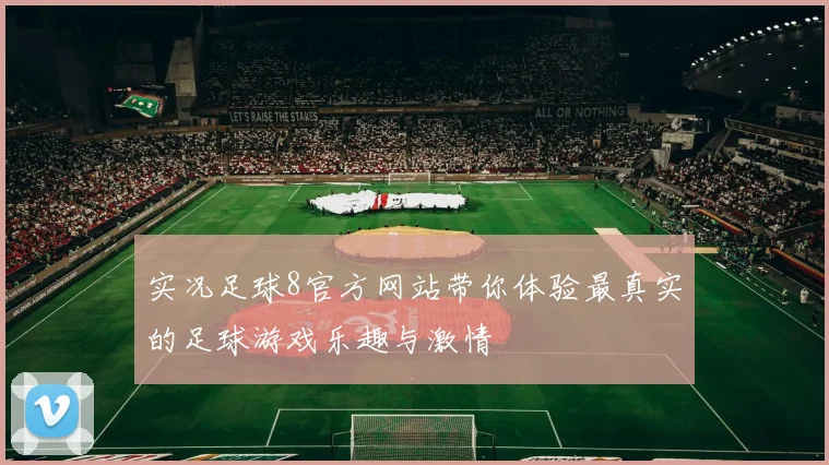 实况足球8官方网站带你体验最真实的足球游戏乐趣与激情