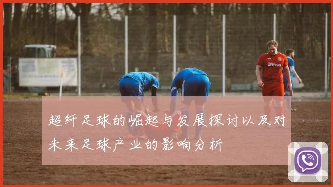 超纤足球的崛起与发展探讨以及对未来足球产业的影响分析