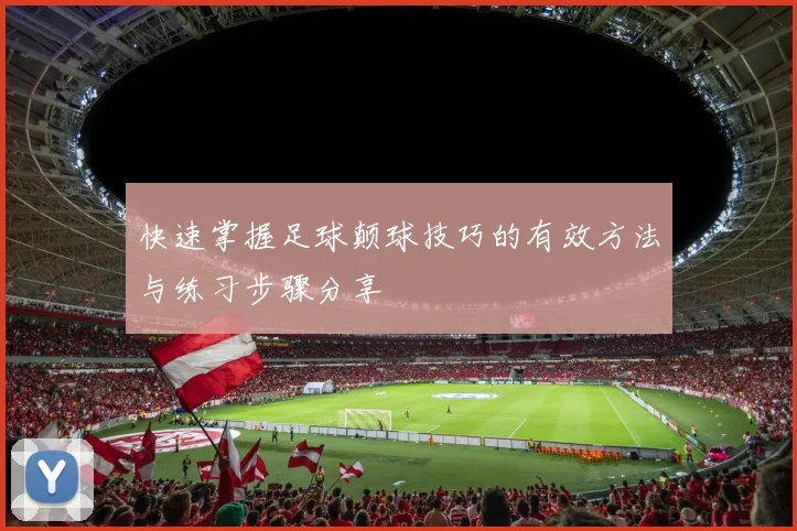 快速掌握足球颠球技巧的有效方法与练习步骤分享